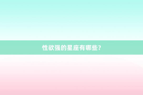性欲强的星座有哪些？