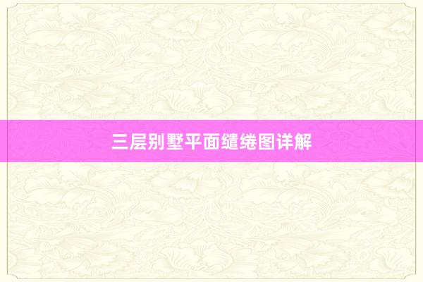 三层别墅平面缱绻图详解