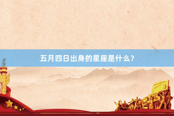 五月四日出身的星座是什么？