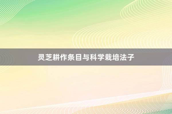 灵芝耕作条目与科学栽培法子