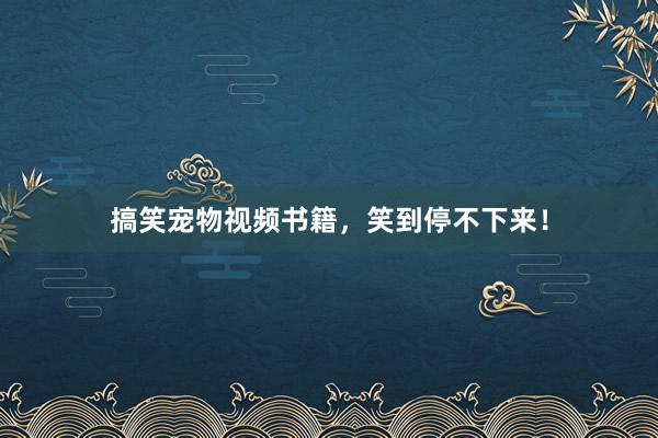 搞笑宠物视频书籍，笑到停不下来！